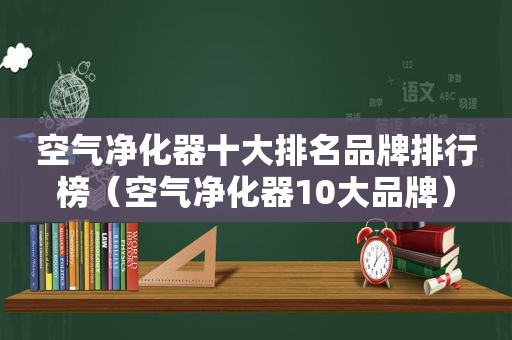 空气净化器十大排名品牌排行榜（空气净化器10大品牌）