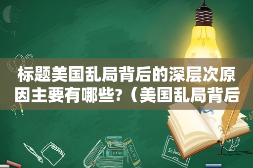 标题美国乱局背后的深层次原因主要有哪些?（美国乱局背后的深层次原因主要有哪些?）