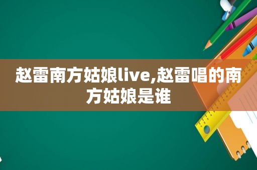 赵雷南方姑娘live,赵雷唱的南方姑娘是谁