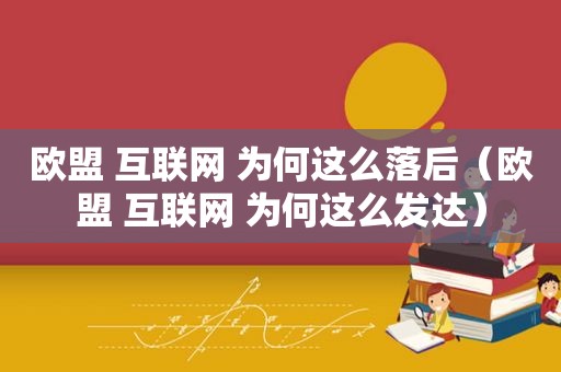 欧盟 互联网 为何这么落后（欧盟 互联网 为何这么发达）