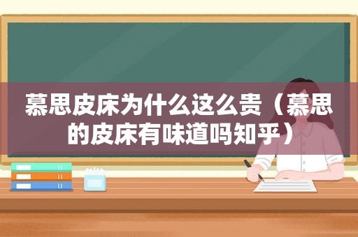 慕思皮床为什么这么贵（慕思的皮床有味道吗知乎）