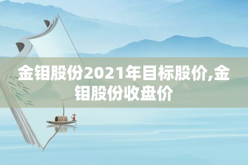 金钼股份2021年目标股价,金钼股份收盘价