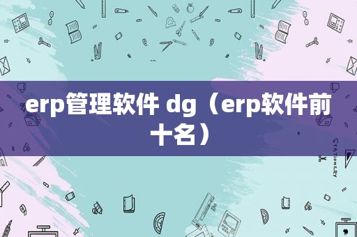 erp管理软件 dg（erp软件前十名）