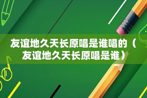 友谊地久天长原唱是谁唱的（友谊地久天长原唱是谁）