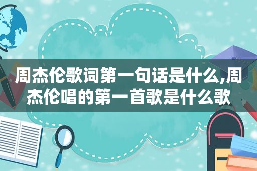 周杰伦歌词第一句话是什么,周杰伦唱的第一首歌是什么歌