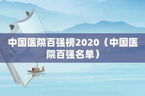 中国医院百强榜2020（中国医院百强名单）