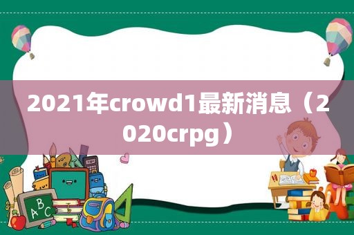 2021年crowd1最新消息（2020crpg）