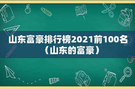 山东富豪排行榜2021前100名（山东的富豪）