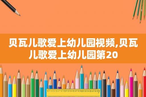 贝瓦儿歌爱上幼儿园视频,贝瓦儿歌爱上幼儿园第20