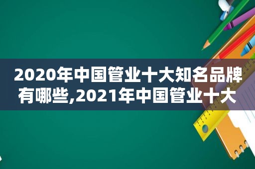 2020年中国管业十大知名品牌有哪些,2021年中国管业十大品牌