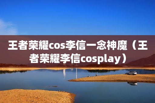 王者荣耀cos李信一念神魔（王者荣耀李信cosplay）