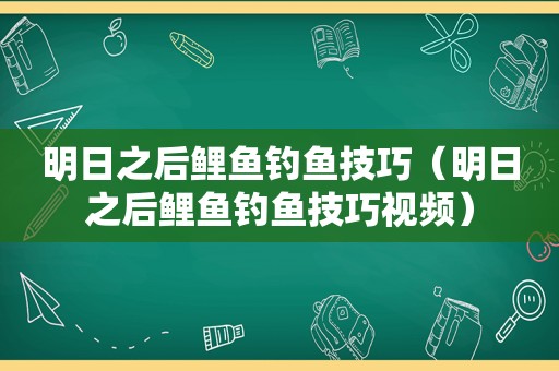 明日之后鲤鱼钓鱼技巧（明日之后鲤鱼钓鱼技巧视频）