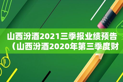 山西汾酒2021三季报业绩预告（山西汾酒2020年第三季度财报分析）