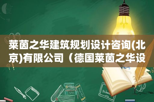 莱茵之华建筑规划设计咨询(北京)有限公司（德国莱茵之华设计集团）