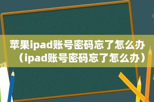 苹果ipad账号密码忘了怎么办（ipad账号密码忘了怎么办）