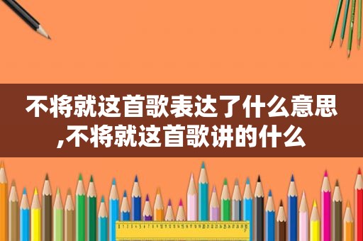 不将就这首歌表达了什么意思,不将就这首歌讲的什么