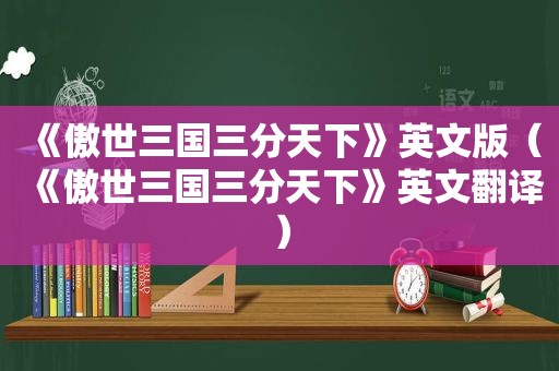 《傲世三国三分天下》英文版（《傲世三国三分天下》英文翻译）