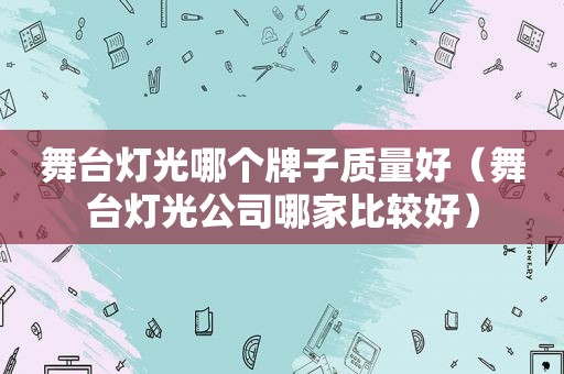 舞台灯光哪个牌子质量好（舞台灯光公司哪家比较好）