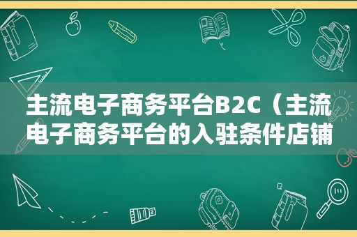 主流电子商务平台B2C（主流电子商务平台的入驻条件店铺类型平台）