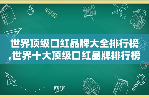 世界顶级口红品牌大全排行榜,世界十大顶级口红品牌排行榜