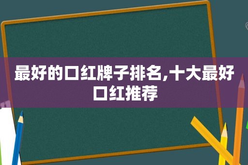 最好的口红牌子排名,十大最好口红推荐