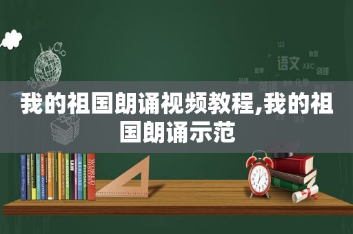 我的祖国朗诵视频教程,我的祖国朗诵示范