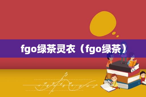 fgo绿茶灵衣（fgo绿茶）