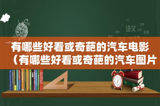 有哪些好看或奇葩的汽车电影（有哪些好看或奇葩的汽车图片）