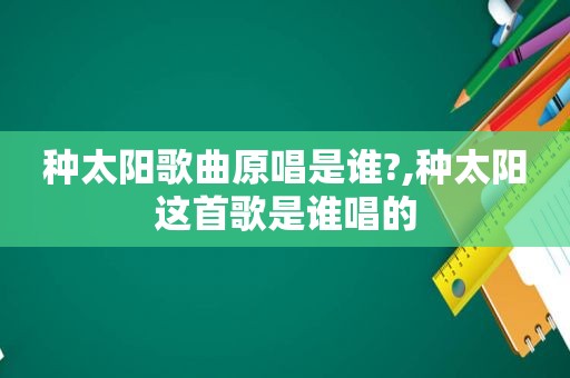 种太阳歌曲原唱是谁?,种太阳这首歌是谁唱的