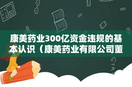 康美药业300亿资金违规的基本认识（康美药业有限公司董事长是谁）