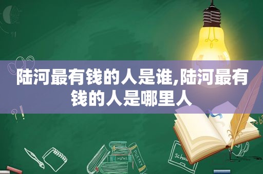 陆河最有钱的人是谁,陆河最有钱的人是哪里人