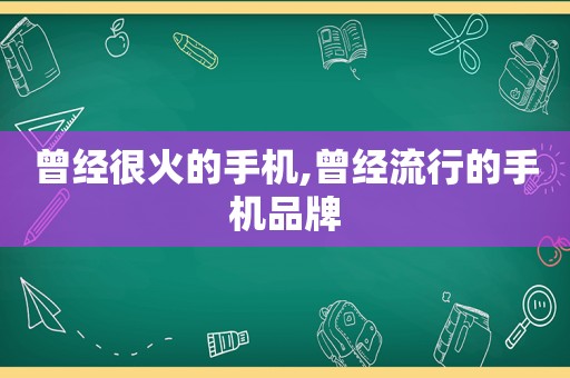 曾经很火的手机,曾经流行的手机品牌