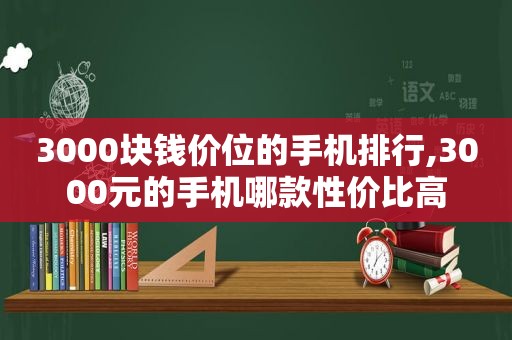 3000块钱价位的手机排行,3000元的手机哪款性价比高