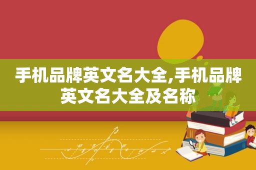 手机品牌英文名大全,手机品牌英文名大全及名称