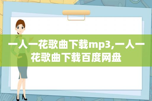 一人一花歌曲下载mp3,一人一花歌曲下载百度网盘