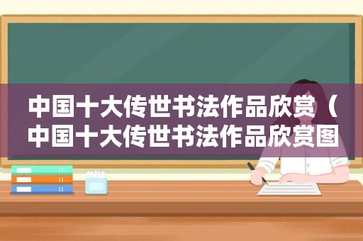 中国十大传世书法作品欣赏（中国十大传世书法作品欣赏图片）