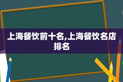 上海餐饮前十名,上海餐饮名店排名