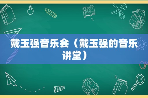 戴玉强音乐会（戴玉强的音乐讲堂）