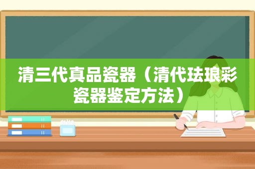 清三代真品瓷器（清代珐琅彩瓷器鉴定方法）