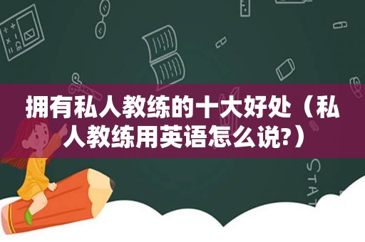 拥有私人教练的十大好处（私人教练用英语怎么说?）