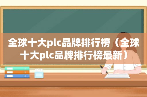 全球十大plc品牌排行榜（全球十大plc品牌排行榜最新）