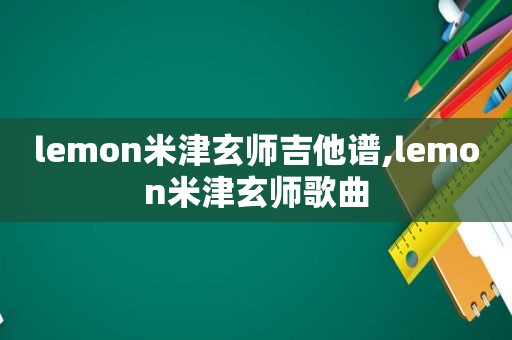 lemon米津玄师吉他谱,lemon米津玄师歌曲