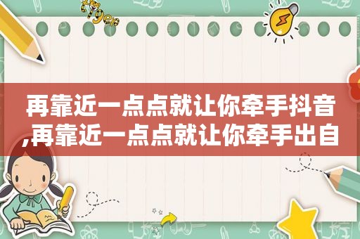 再靠近一点点就让你牵手抖音,再靠近一点点就让你牵手出自哪首歌