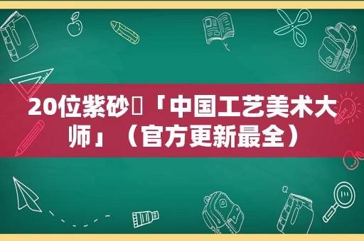 20位紫砂​「中国工艺美术大师」（官方更新最全）