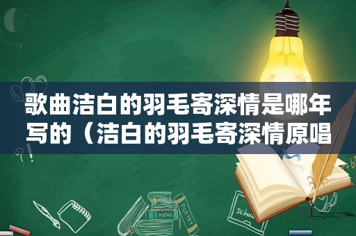 歌曲洁白的羽毛寄深情是哪年写的（洁白的羽毛寄深情原唱）