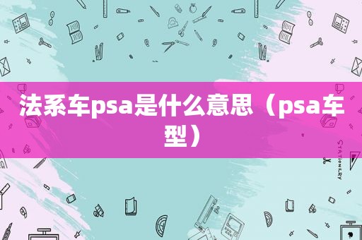 法系车psa是什么意思（psa车型）