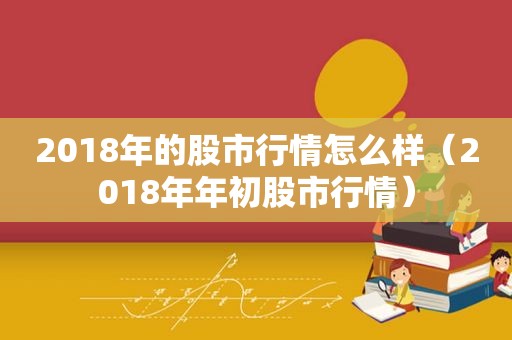 2018年的股市行情怎么样（2018年年初股市行情）