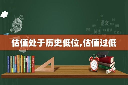 估值处于历史低位,估值过低