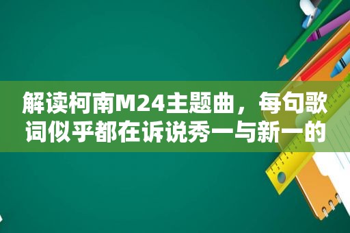 解读柯南M24主题曲，每句歌词似乎都在诉说秀一与新一的遭遇