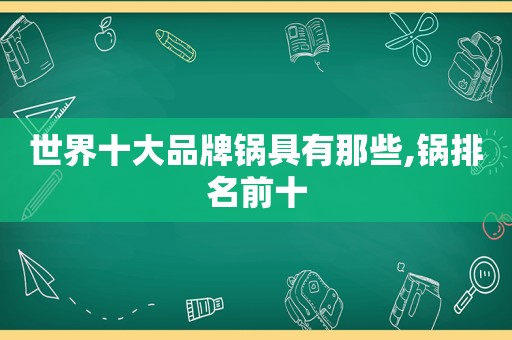 世界十大品牌锅具有那些,锅排名前十